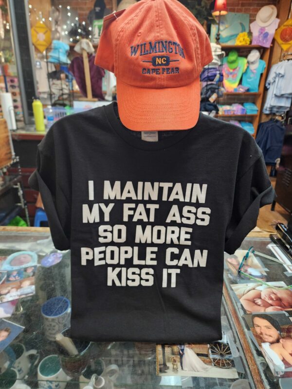 I Maintain My Fat Ass So More People Can Kiss It
